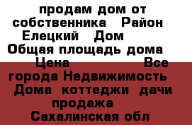 продам дом от собственника › Район ­ Елецкий › Дом ­ 112 › Общая площадь дома ­ 87 › Цена ­ 2 500 000 - Все города Недвижимость » Дома, коттеджи, дачи продажа   . Сахалинская обл.